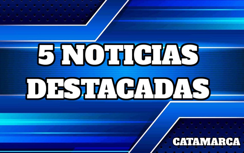 Catamarca al día: cinco noticias destacadas del jueves 15 de mayo de 2025